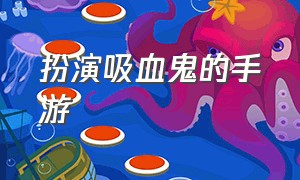 扮演吸血鬼的手游（扮演吸血鬼的手游叫什么）