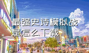 最强史诗模拟战是怎么下载（怎么下载史诗战争模拟器电脑上的）