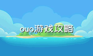 ouo游戏攻略（ouo游戏官方）