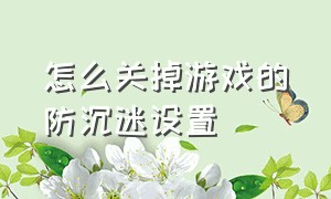 怎么关掉游戏的防沉迷设置