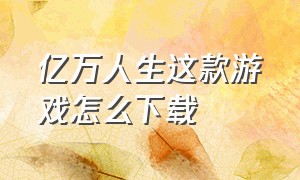 亿万人生这款游戏怎么下载