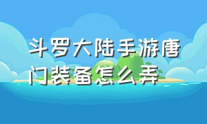 斗罗大陆手游唐门装备怎么弄