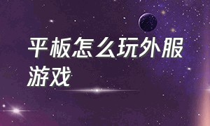 平板怎么玩外服游戏