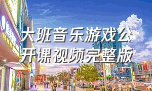 大班音乐游戏公开课视频完整版