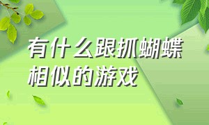 有什么跟抓蝴蝶相似的游戏