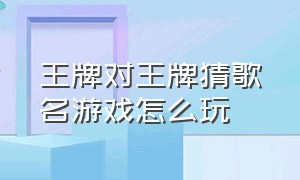 王牌对王牌猜歌名游戏怎么玩（王牌对王牌游戏舞蹈猜词游戏）