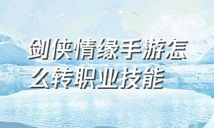 剑侠情缘手游怎么转职业技能