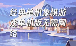 经典单机象棋游戏单机版无需网络