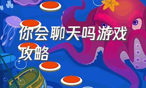 你会聊天吗游戏攻略（你会聊天吗游戏攻略大全）