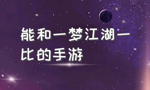 能和一梦江湖一比的手游