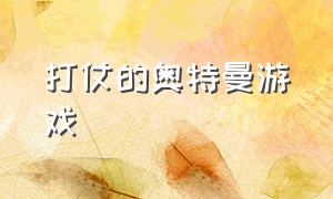 打仗的奥特曼游戏（打仗的奥特曼游戏叫什么）