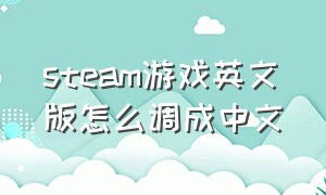 steam游戏英文版怎么调成中文