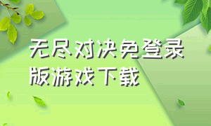 无尽对决免登录版游戏下载