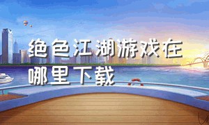 绝色江湖游戏在哪里下载