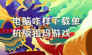 电脑咋样下载单机版祖玛游戏