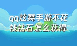 qq炫舞手游不花钱钻石怎么获得