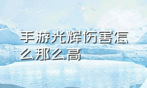 手游光辉伤害怎么那么高