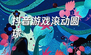 抖音游戏滚动圆球