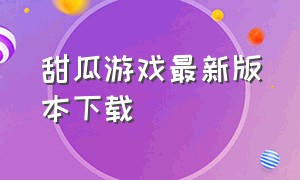 甜瓜游戏最新版本下载