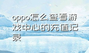 oppo怎么查看游戏中心的充值记录