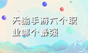 天谕手游六个职业哪个最强