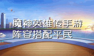 魔神英雄传手游阵容搭配平民