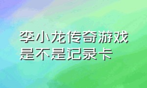 李小龙传奇游戏是不是记录卡