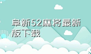 阜新52麻将最新版下载（阜新麻将怎么下载免费玩）