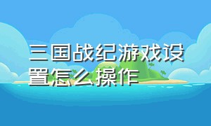 三国战纪游戏设置怎么操作