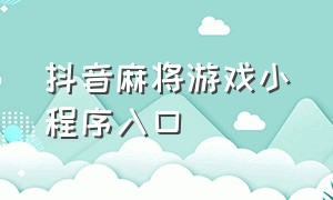 抖音麻将游戏小程序入口