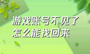 游戏账号不见了怎么能找回来