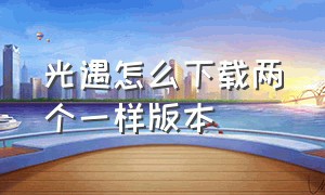 光遇怎么下载两个一样版本（光遇怎么从官方渠道下载）