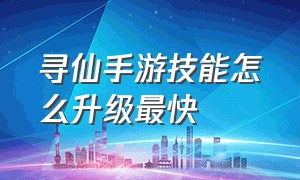 寻仙手游技能怎么升级最快