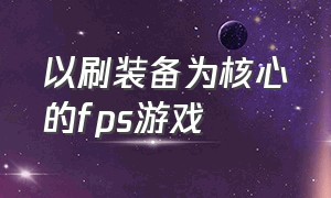 以刷装备为核心的fps游戏（pc端fps免费游戏）