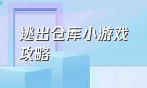 逃出仓库小游戏攻略