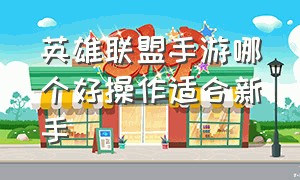 英雄联盟手游哪个好操作适合新手