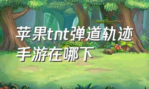 苹果tnt弹道轨迹手游在哪下（苹果tnt弹道轨迹手游在哪下）