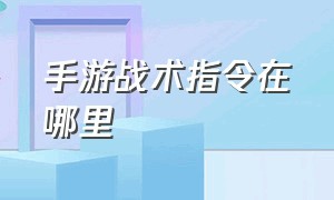 手游战术指令在哪里（手游战术指令在哪里设置）