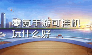 零氪手游可挂机玩什么好（什么0氪手游可以挣点外快）