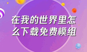 在我的世界里怎么下载免费模组（我的世界怎么下载自带模组版）