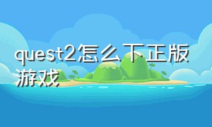 quest2怎么下正版游戏