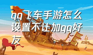 qq飞车手游怎么设置不让加qq好友