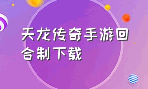 天龙传奇手游回合制下载（天龙传奇手游官网）