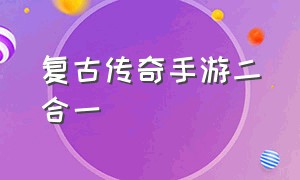 复古传奇手游二合一（复古二合一传奇手游版本官网）