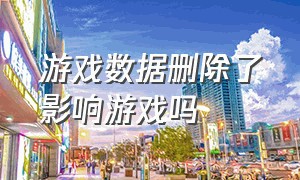 游戏数据删除了影响游戏吗