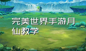 完美世界手游月仙教学（完美世界手游月仙技能配置2024）