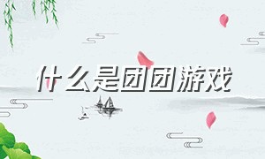 什么是团团游戏（团团游戏是哪个公司）