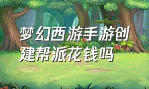 梦幻西游手游创建帮派花钱吗