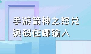 手游箭神之怒兑换码在哪输入