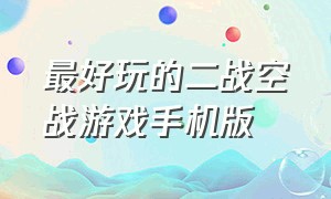 最好玩的二战空战游戏手机版（十大顶级空战游戏手机版）